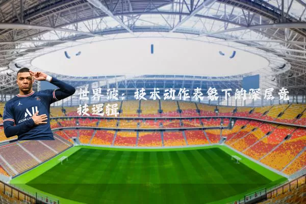 世界波：技术动作表象下的深层竞技逻辑