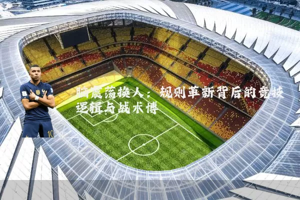 脑震荡换人：规则革新背后的竞技逻辑与战术博弈