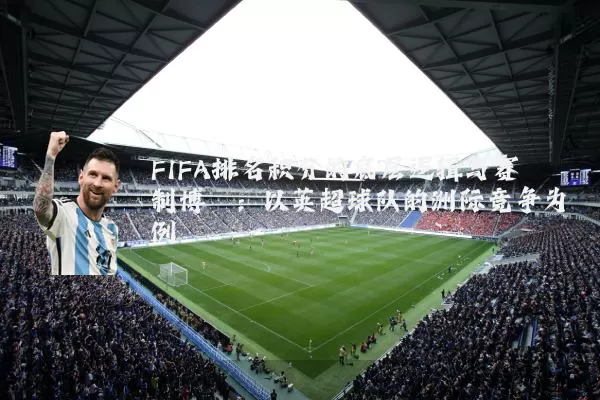FIFA排名积分的底层逻辑与赛制博弈：以英超球队的洲际竞争为例