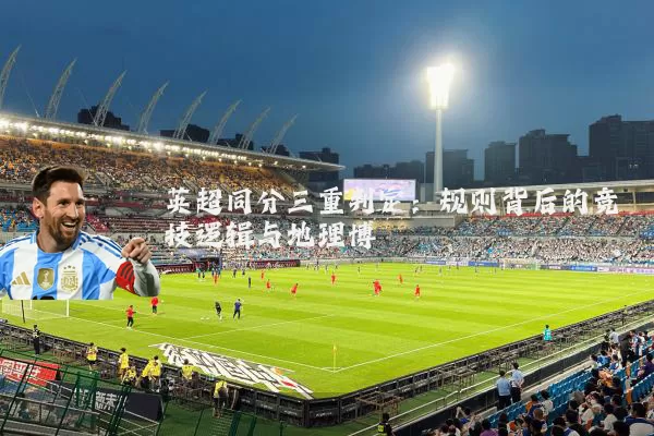 英超同分三重判定：规则背后的竞技逻辑与地理博弈