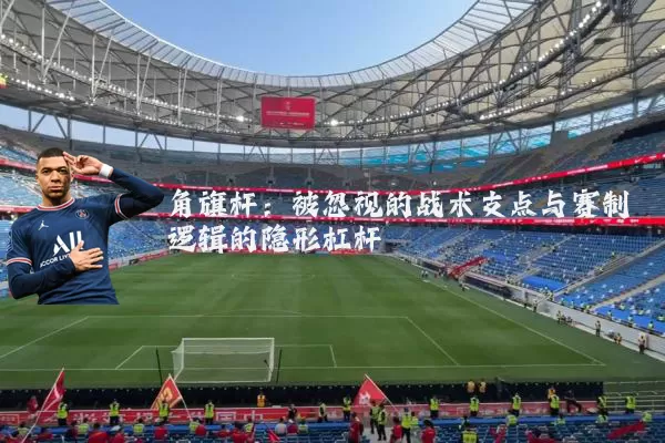 角旗杆：被忽视的战术支点与赛制逻辑的隐形杠杆