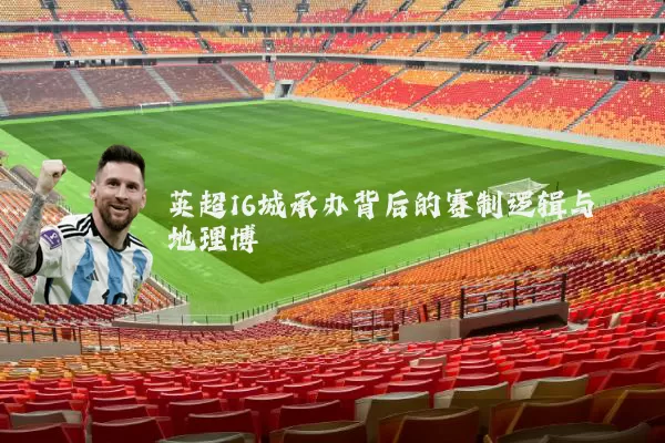 英超16城承办背后的赛制逻辑与地理博弈