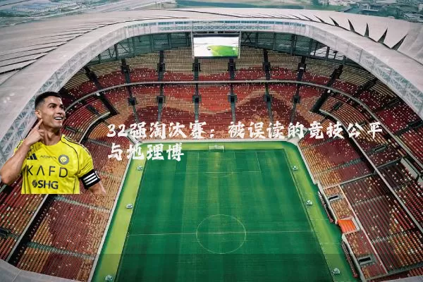 32强淘汰赛：被误读的竞技公平与地理博弈