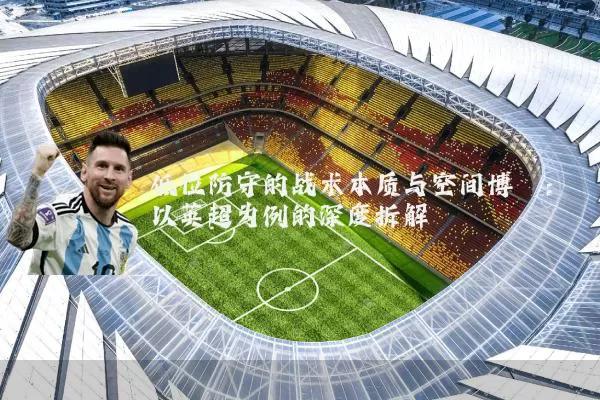 低位防守的战术本质与空间博弈：以英超为例的深度拆解