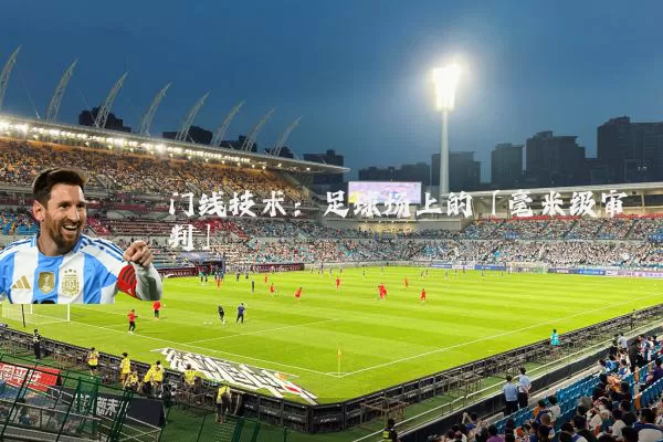 门线技术：足球场上的「毫米级审判」