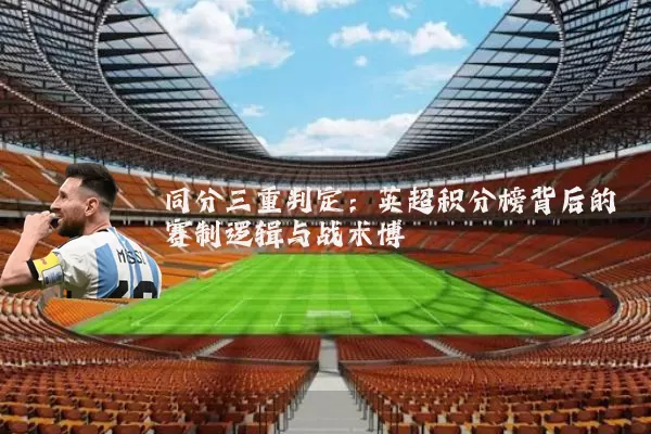 同分三重判定：英超积分榜背后的赛制逻辑与战术博弈