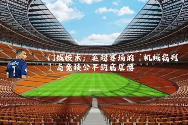 门线技术:英超赛场的「机械裁判」与竞技公平的底层博弈